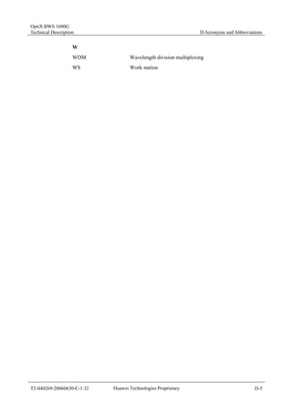 OptiX BWS 1600G 
Technical Description D Acronyms and Abbreviations 
W 
WDM Wavelength division multiplexing 
WS Work station 
T2-040269-20060630-C-1.32 Huawei Technologies Proprietary D-5 
 