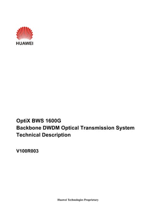OptiX BWS 1600G 
Backbone DWDM Optical Transmission System 
Technical Description 
Huawei Technologies Proprietary 
V100R003 
 