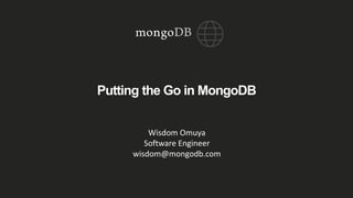 Putting the Go in MongoDB
Wisdom Omuya
Software Engineer
wisdom@mongodb.com
 