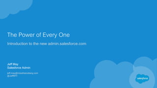 The Power of Every One
Introduction to the new admin.salesforce.com
Jeff May
Salesforce Admin
jeff.may@misstheiceberg.com
@JeffMTI
 