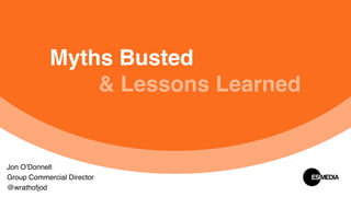Myths Busted  
& Lessons Learned
Jon O’Donnell
Group Commercial Director
@wrathofjod
 