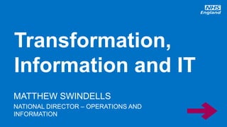 www.england.nhs.uk
MATTHEW SWINDELLS
NATIONAL DIRECTOR – OPERATIONS AND
INFORMATION
Transformation,
Information and IT
 