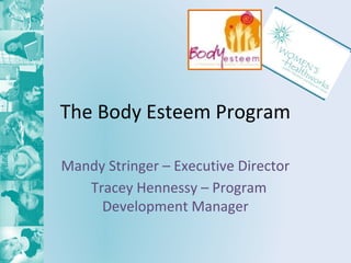 The Body Esteem Program
Mandy Stringer – Executive Director
Tracey Hennessy – Program
Development Manager
 