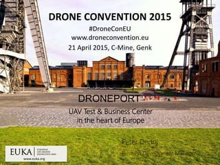 www.euka.org
DRONE CONVENTION 2015
#DroneConEU
www.droneconvention.eu
21 April 2015, C-Mine, Genk
Peter Dedrij
Business Development Manager
DRONEPORT
UAV Test & Business Center
in the heart of Europe
 