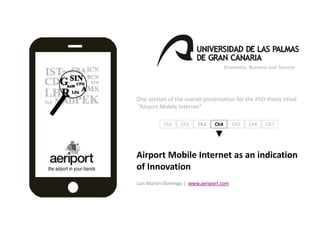 Economics. Business and Tourism
One section of the overall presentation for the PhD thesis titled
“Airport Mobile Internet”
Airport Mobile Internet as an indication
of Innovation
Luis Martín-Domingo | www.aeriport.com
Ch1 Ch2 Ch3 Ch4 Ch5 Ch6 Ch7
the airport in your hands
 