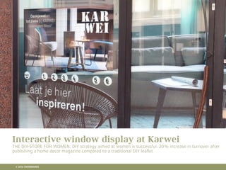 10 RETAIL TRENDS FOR 2016
Interactive window display at Karwei
THE DIY-STORE FOR WOMEN. DIY strategy aimed at women is successful: 20% increase in turnover after
publishing a home decor magazine compared to a traditional DIY leaﬂet
© 2016 CROSSMARKS
 