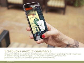 10 RETAIL TRENDS FOR 2016
Starbucks mobile commerce
Because most Starbucks customers don't have a lot of time, Starbucks speeded up the ordering process
by ‘mobile ordering’. The resulting data can be used to serve the customer in a more
personal way. By now 20% of sales is generated by mobile ordering.
© 2016 CROSSMARKS
 