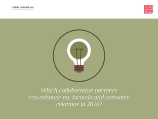 10 RETAIL TRENDS FOR 2016
Which collaboration partners
can enhance my formula and customer
relations in 2016?
 