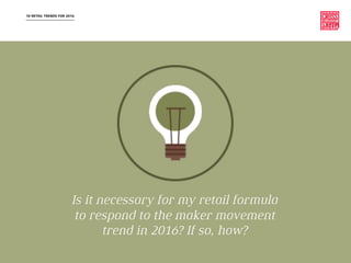 10 RETAIL TRENDS FOR 2016
Is it necessary for my retail formula
to respond to the maker movement
trend in 2016? If so, how?
 