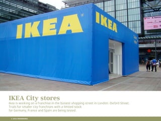 10 RETAIL TRENDS FOR 2016
IKEA City stores
Ikea is working on a franchise in the busiest shopping street in London: Oxford Street.
Trials for smaller city franchises with a limited stock
for Germany, France and Spain are being tested.
© 2016 CROSSMARKS
 