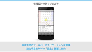 情報設計の例：ジョルテ
画面下部のツールバーのナビゲーションを整理
設定項目を単一の「設定」画面に集約
 