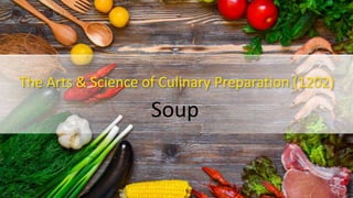 The Arts & Science of Culinary Preparation (1202)
Soup
 
