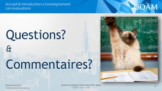 Système politique montréalais (POL 4840)
UQAM - Hiver 2016
Florent Michelot
michelot.ﬂorent@uqam.ca
Questions?
&
Commentaires?
22
Accueil & Introduction à l’enseignement
Les évaluations
 