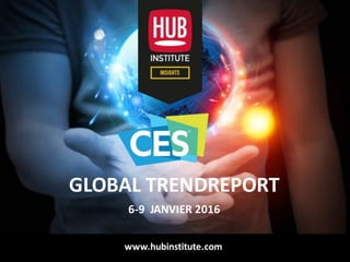 Analyse	des	Tendances	du	CES	2016HUB	REPORT
GLOBAL	TRENDREPORT
6-9		JANVIER	2016	
www.hubinstitute.com
 