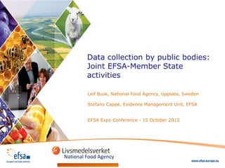 Data collection by public bodies:
Joint EFSA-Member State
activities
Leif Busk, National Food Agency, Uppsala, Sweden
Stefano Cappè, Evidence Management Unit, EFSA
EFSA Expo Conference - 15 October 2015
National Food Agency
 