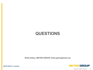 1118.09.2015 | © METRO AG 2015
METRO GROUP, Traceability.
QUESTIONS
Britta Gallus, METRO GROUP, britta.gallus@metro.de
 