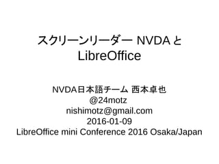 スクリーンリーダー NVDA と
LibreOffice
NVDA日本語チーム 西本卓也
@24motz
nishimotz@gmail.com
2016-01-09
LibreOffice mini Conference 2016 Osaka/Japan
 