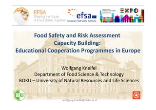 Food Safety and Risk Assessment 
Capacity Building: 
Educational Cooperation Programmes in Europe
Wolfgang Kneifel
Department of Food Science & Technology
BOKU – University of Natural Resources and Life Sciences
wolfgang.kneifel@boku.ac.at
 