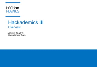 Hackademics III
January 12, 2016
Hackademics Team
Overview
 