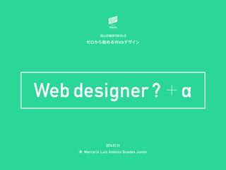 ゼロから始めるWebデザイン
HELLO!WEB!TOKYO #2
◉ Marcorio Luiz Antonio Guedes Junior
2016.01.14
Web designer ? + α
 