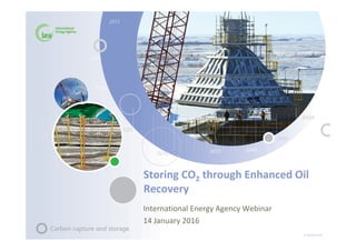 © OECD/IEA 2016
Storing CO2 through Enhanced Oil
Recovery
International Energy Agency Webinar
14 January 2016
 