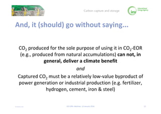 © OECD/IEA 2016
And, it (should) go without saying...
CO2 produced for the sole purpose of using it in CO2-EOR
(e.g., prod...