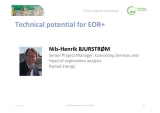 © OECD/IEA 2016
Technical potential for EOR+
Nils-Henrik BJURSTRØM
Senior Project Manager, Consulting Services and
Head of...