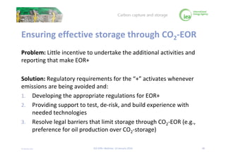 © OECD/IEA 2016
Ensuring effective storage through CO2-EOR
Problem: Little incentive to undertake the additional activitie...