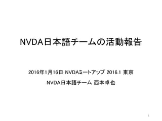 NVDA日本語チームの活動報告
2016年1月16日 NVDAミートアップ 2016.1 東京
NVDA日本語チーム 西本卓也
1
 