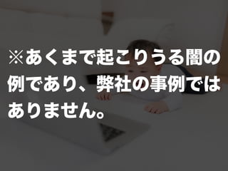 ※あくまで起こりうる闇の
例であり、弊社の事例では
ありません。
 