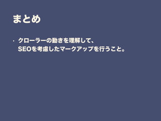 まとめ
• クローラーの動きを理解して、 
SEOを考慮したマークアップを行うこと。
 