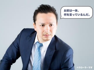 お前は一体、 
何を言っているんだ。
※クローラーです
 