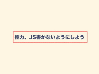 極力、JS書かないようにしよう
 