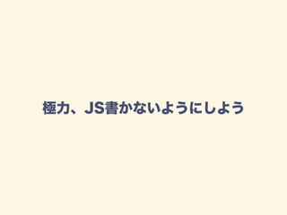 極力、JS書かないようにしよう
 