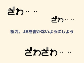 極力、JSを書かないようにしよう
 