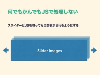 スライダーはJSを切っても全部表示されるようにする 
何でもかんでもJSで処理しない
Slider images
 