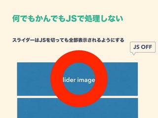 スライダーはJSを切っても全部表示されるようにする 
Slider images
JS OFF
何でもかんでもJSで処理しない
 