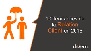 10 Tendances de
la Relation
Client en 2016
 