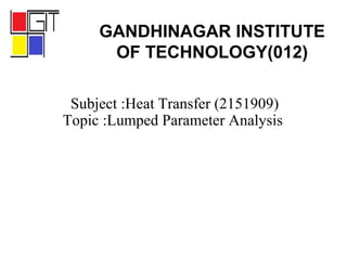 Subject :Heat Transfer (2151909)
Topic :Lumped Parameter Analysis
GANDHINAGAR INSTITUTE
OF TECHNOLOGY(012)
 
