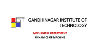 GANDHINAGAR INSTITUTE OF
TECHNOLOGY
MECHANICAL DEPARTMENT
DYNAMICS OF MACHINE
 