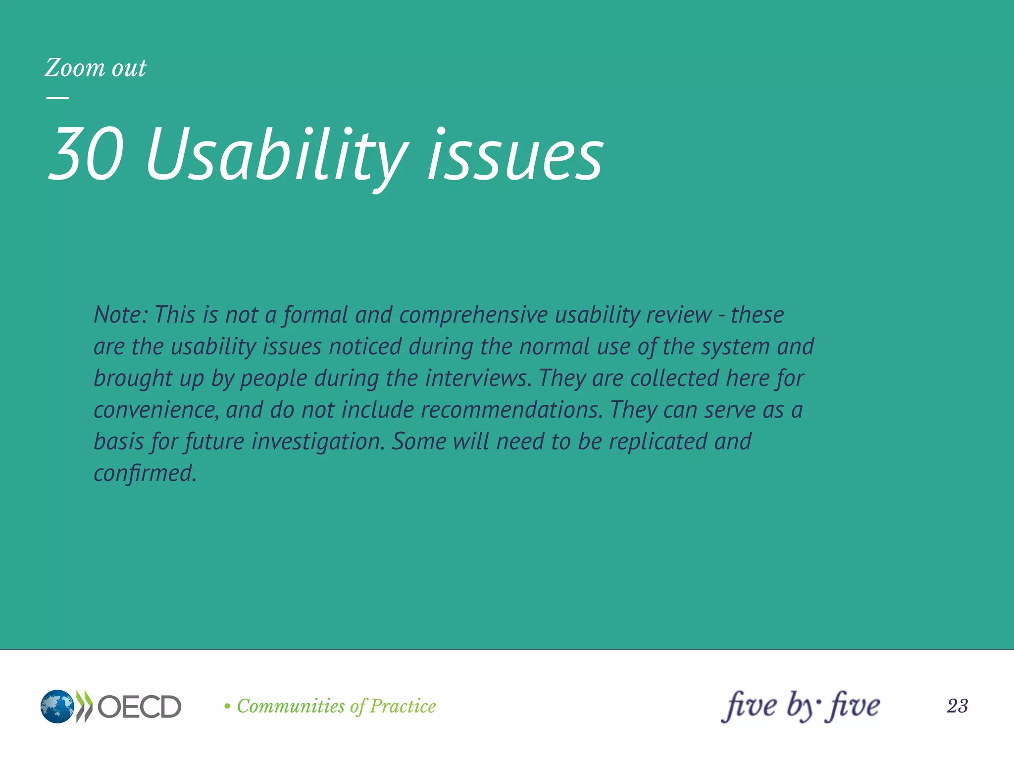 • Communities of Practice 23
Usability Issues
—
30usability issues were noted:
1critical issue
6 high severity issues
12 medium severity issues
11 low severity issues
The severity rating method:
 