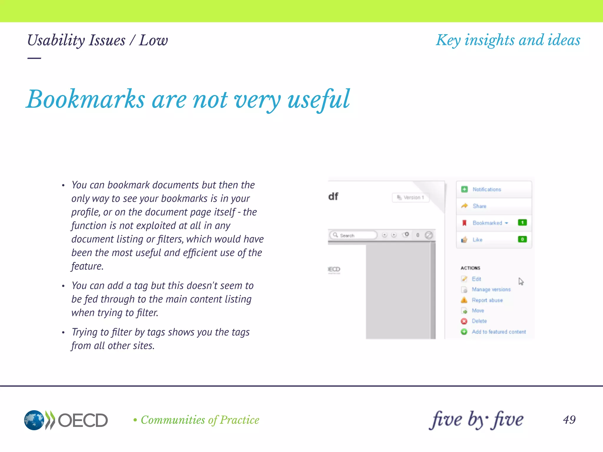 —
• Communities of Practice
Key insights and ideas
49
Usability Issues / Low
—
You should be able to ﬁlter the content based
on the sites that you are ‘consciously’ a member
of, or your ‘favourites’ rather than sites you are
simply a member of by default.
The activity feed has random, non-personalised
content in it by default
 