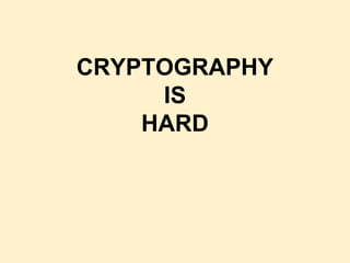 CRYPTOGRAPHY
IS
HARD
 