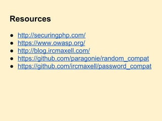 Resources
● http://securingphp.com/
● https://www.owasp.org/
● http://blog.ircmaxell.com/
● https://github.com/paragonie/random_compat
● https://github.com/ircmaxell/password_compat
 