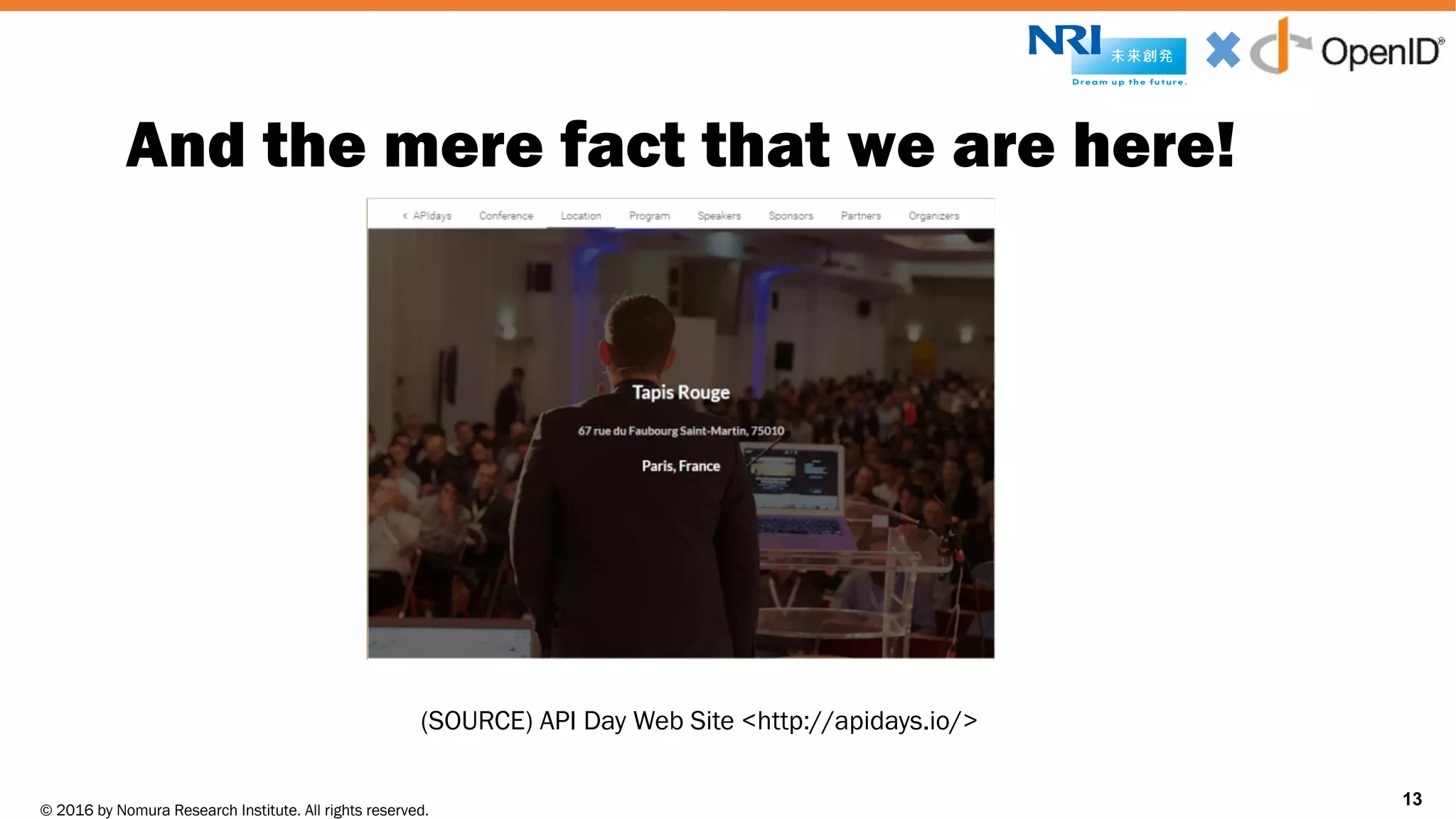 © 2016 by Nomura Research Institute. All rights reserved.
Copyright © 2016 Nat Sakimura. All Rights Reserved.
13
And the mere fact that we are here!
13
(SOURCE) API Day Web Site <http://apidays.io/>
 