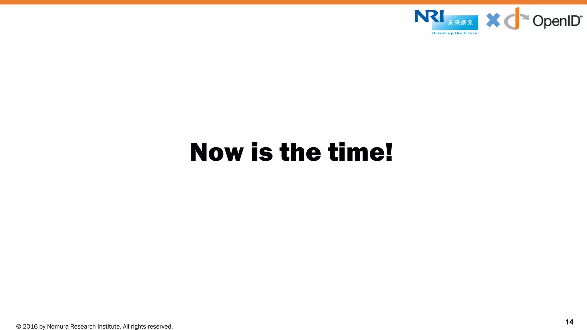 © 2016 by Nomura Research Institute. All rights reserved.
Copyright © 2016 Nat Sakimura. All Rights Reserved.
14
Now is the time!
14
 