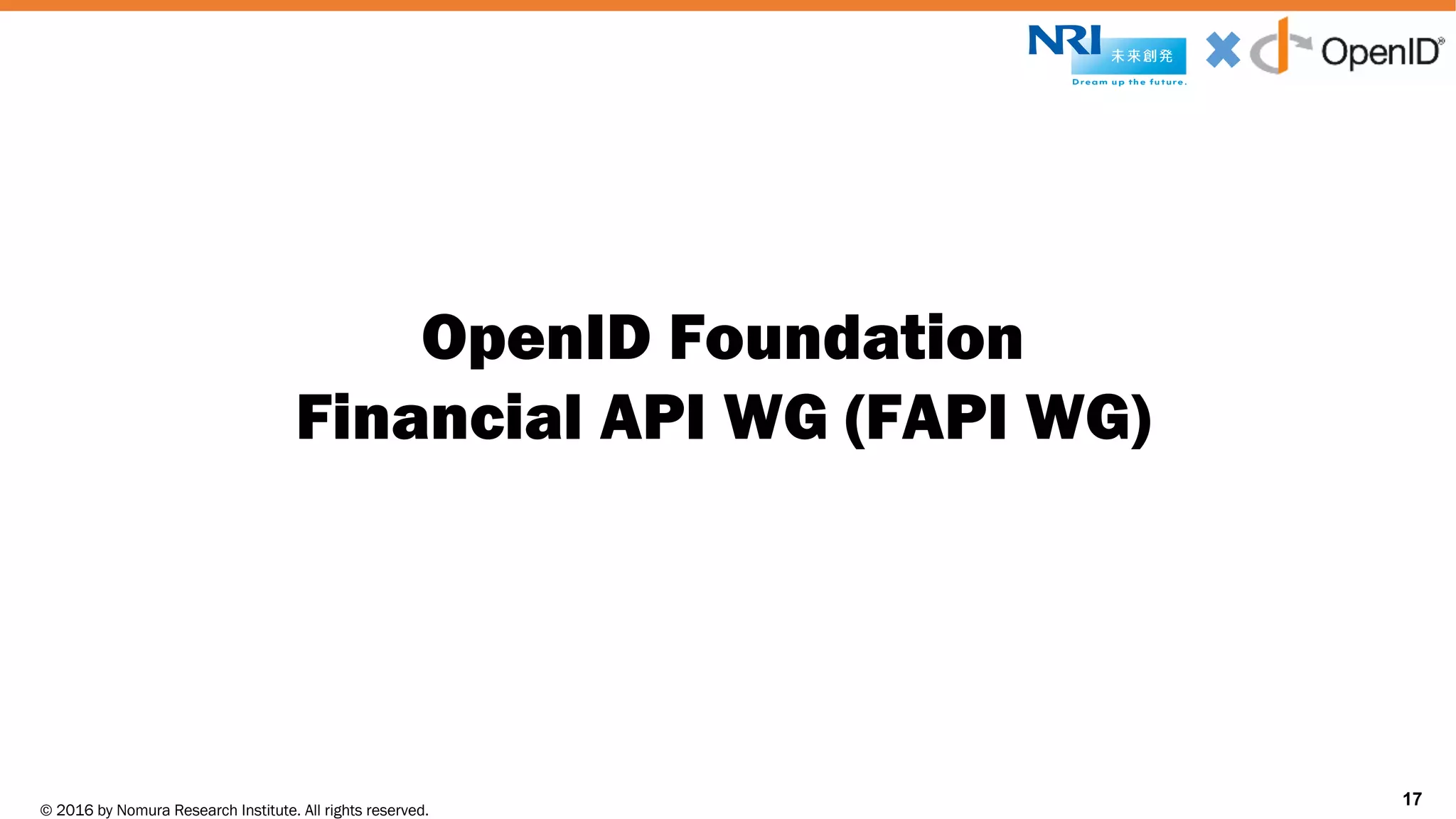 © 2016 by Nomura Research Institute. All rights reserved.
Copyright © 2016 Nat Sakimura. All Rights Reserved.
17
OpenID Foundation
Financial API WG (FAPI WG)
17
 