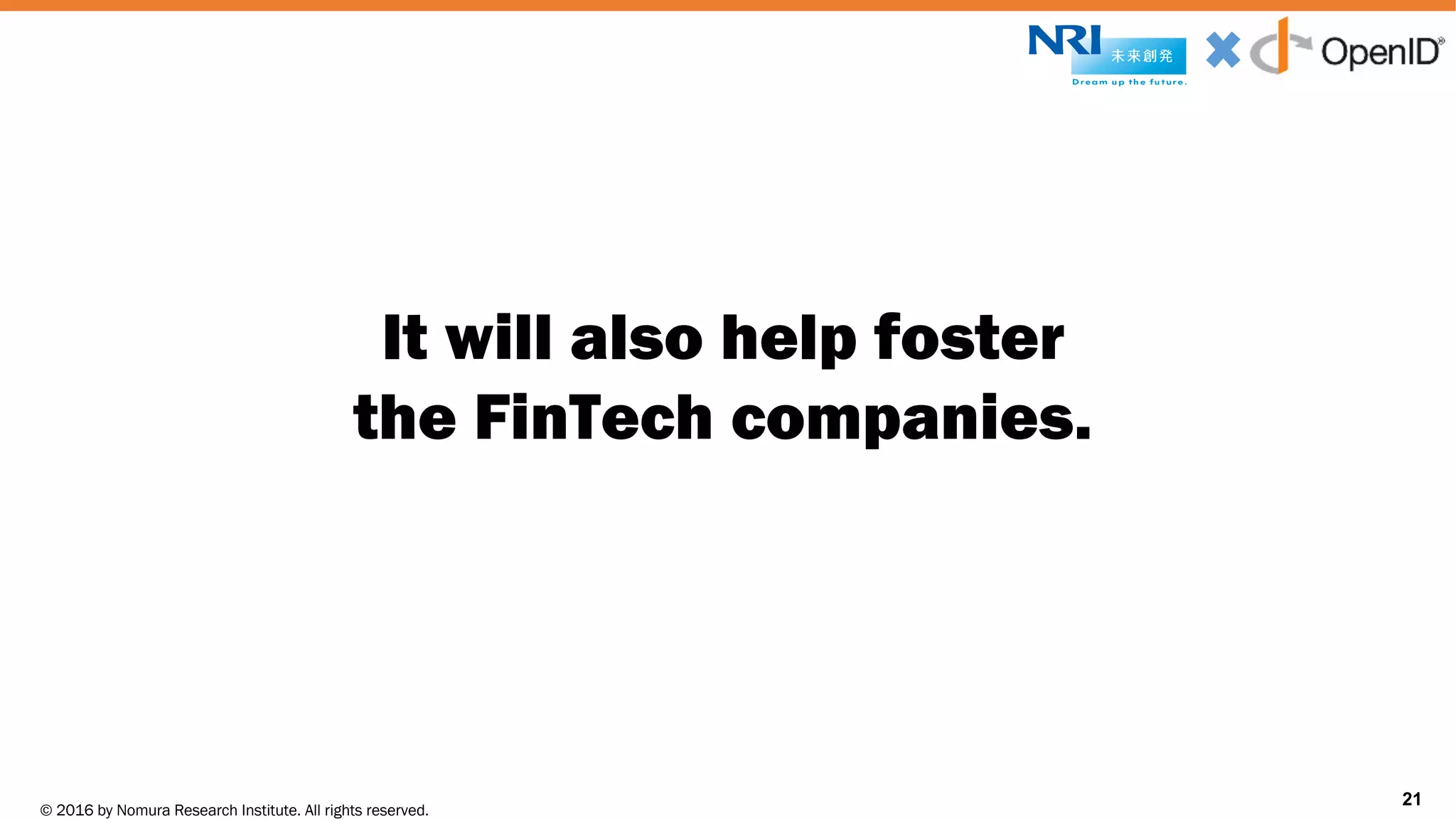 © 2016 by Nomura Research Institute. All rights reserved.
Copyright © 2016 Nat Sakimura. All Rights Reserved.
21
It will also help foster
the FinTech companies.
21
 