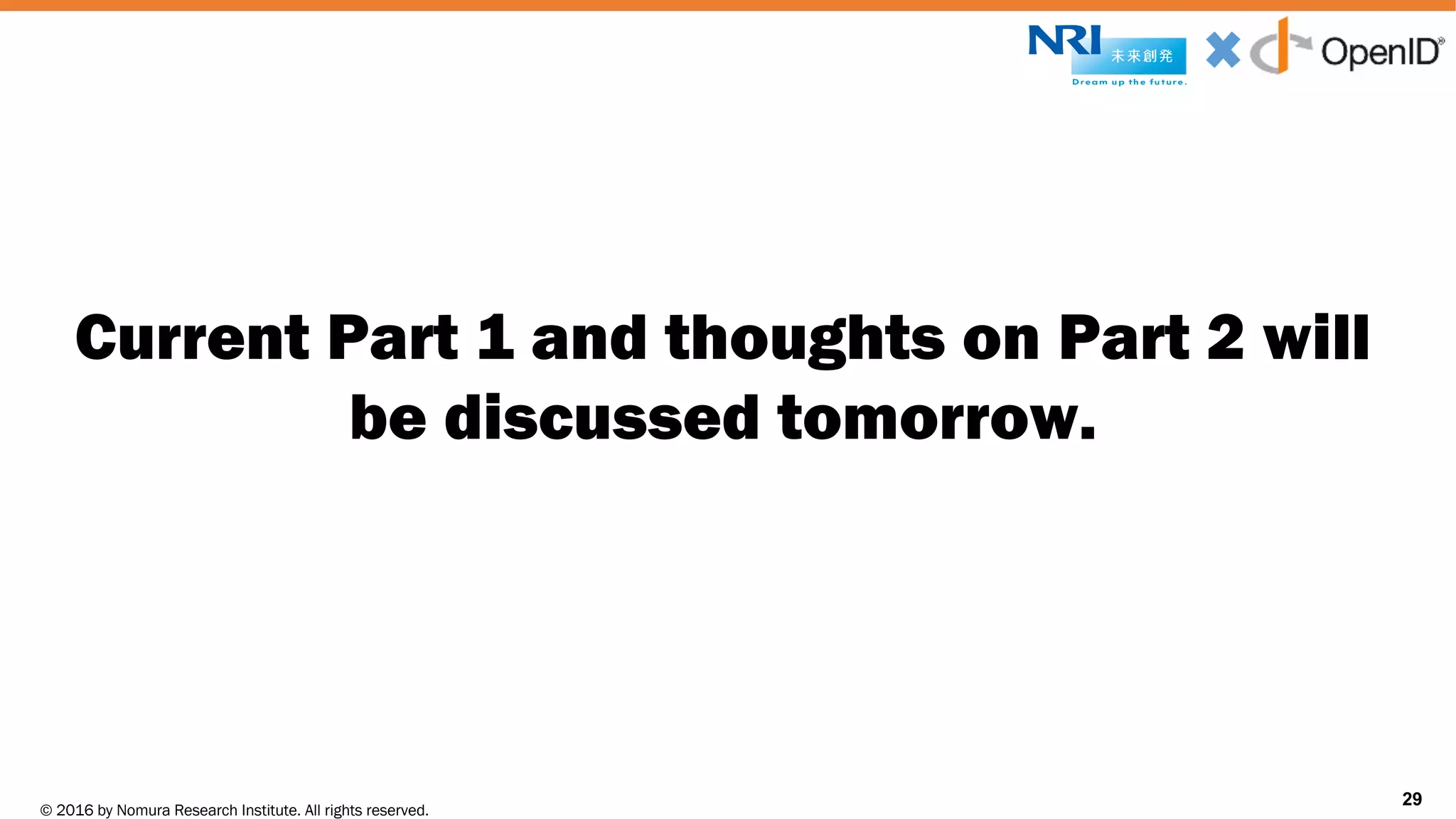 © 2016 by Nomura Research Institute. All rights reserved.
Copyright © 2016 Nat Sakimura. All Rights Reserved.
29
Current Part 1 and thoughts on Part 2 will
be discussed tomorrow.
29
 