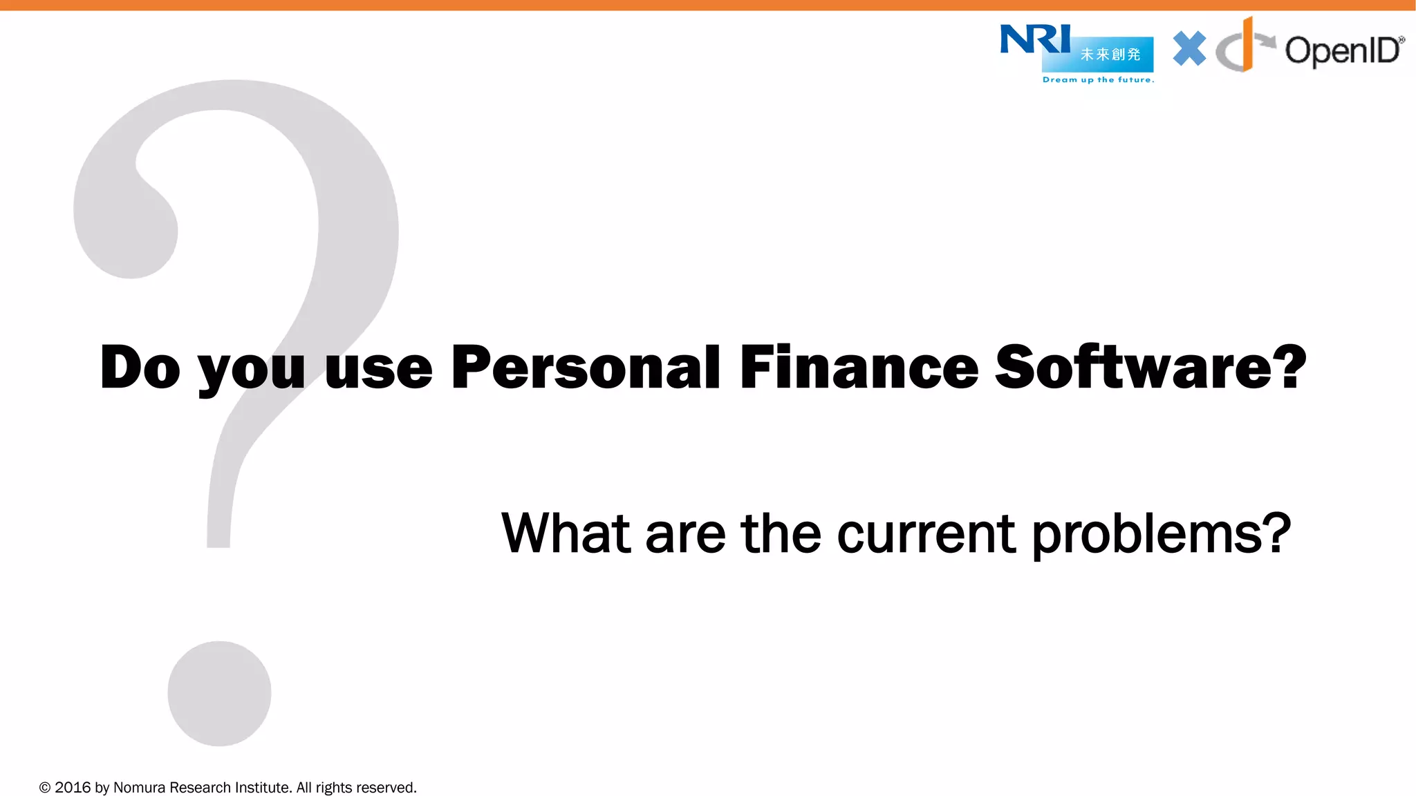 © 2016 by Nomura Research Institute. All rights reserved.
Copyright © 2016 Nat Sakimura. All Rights Reserved.
3
?Do you use Personal Finance Software?
What are the current problems?
 